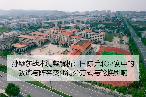 孙颖莎战术调整解析：国际乒联决赛中的教练与阵容变化得分方式与轮换影响 | NBA