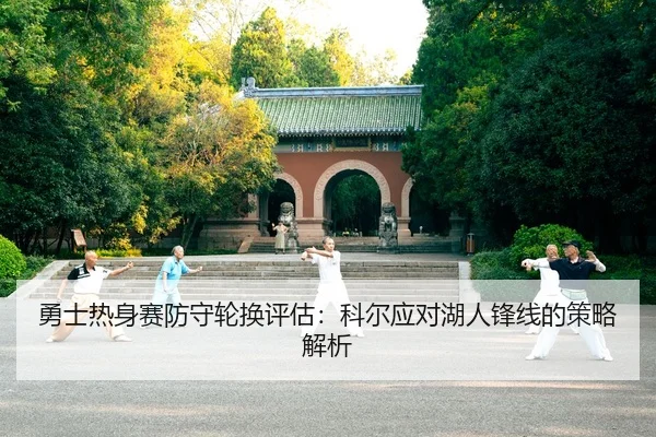 勇士热身赛防守轮换评估：科尔应对湖人锋线的策略解析